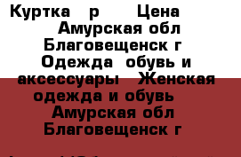 Куртка - р.48 › Цена ­ 3 500 - Амурская обл., Благовещенск г. Одежда, обувь и аксессуары » Женская одежда и обувь   . Амурская обл.,Благовещенск г.